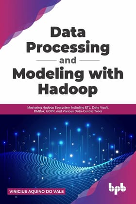 Data Processing and Modeling with Hadoop: Mastering Hadoop Ecosystem Including ETL, Data Vault, DMBok, GDPR, and Various Data-Centric Tools [Paperback] Vinicius Aquino do Vale